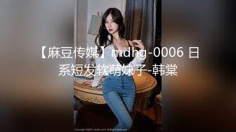 【麻豆传媒】mdhg-0006 日系短发软萌妹子-韩棠