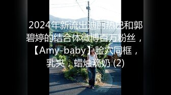 2024年新流出迪丽热巴和郭碧婷的结合体微博百万粉丝，【Amy-baby】脸穴同框，乳夹，蜡烛滴奶 (2)