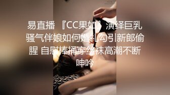 易直播 『CC果如』演绎巨乳骚气伴娘如何婚礼勾引新郎偷腥 自慰棒捅穿丝袜高潮不断呻吟