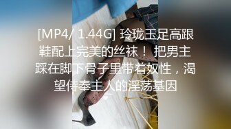 [MP4/ 1.44G] 玲珑玉足高跟鞋配上完美的丝袜！ 把男主踩在脚下骨子里带着奴性，渴望侍奉主人的淫荡基因