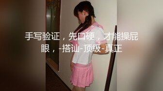 手写验证，先口硬，才能操屁眼，-搭讪-顶级-真正