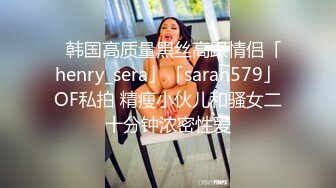 ✨韩国高质量黑丝高跟情侣「henry_sera」「sarah579」OF私拍 精瘦小伙儿和骚女二十分钟浓密性爱