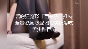 舌吻狂魔TS「西柚子」推特全量资源 极品骚货美妖爱吃舌头和吞精