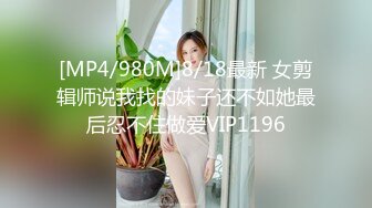 [MP4/980M]8/18最新 女剪辑师说我找的妹子还不如她最后忍不住做爱VIP1196