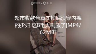 超市收款台真实抄底没穿内裤的少妇 这B毛太刺激了[MP4/62MB]