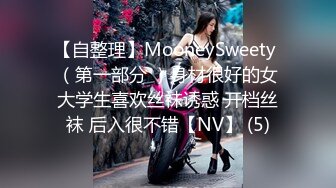 【自整理】MooneySweety （第一部分 ）身材很好的女大学生喜欢丝袜诱惑 开档丝袜 后入很不错【NV】 (5)