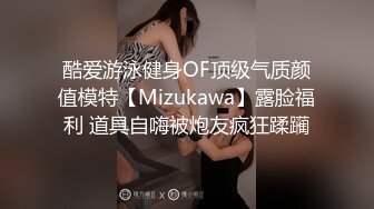 酷爱游泳健身OF顶级气质颜值模特【Mizukawa】露脸福利 道具自嗨被炮友疯狂蹂躏