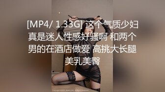 [MP4/ 1.33G] 这个气质少妇真是迷人性感好骚啊 和两个男的在酒店做爱 高挑大长腿美乳美臀