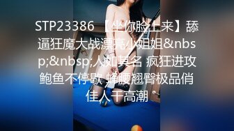 STP23386 【坐你脸上来】舔逼狂魔大战漂亮小姐姐&nbsp;&nbsp;人如其名 疯狂进攻鲍鱼不停歇 蜂腰翘臀极品俏佳人干高潮