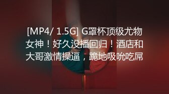 [MP4/ 1.5G] G罩杯顶级尤物女神！好久没播回归！酒店和大哥激情操逼，跪地吸吮吃屌