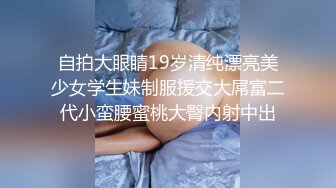 自拍大眼睛19岁清纯漂亮美少女学生妹制服援交大屌富二代小蛮腰蜜桃大臀内射中出