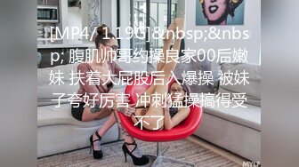 [MP4/ 1.19G]&nbsp;&nbsp; 腹肌帅哥约操良家00后嫩妹 扶着大屁股后入爆操 被妹子夸好厉害 冲刺猛操搞得受不了