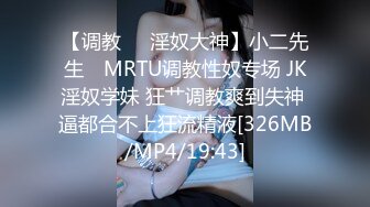 【调教❤️淫奴大神】小二先生✿ MRTU调教性奴专场 JK淫奴学妹 狂艹调教爽到失神 逼都合不上狂流精液[326MB/MP4/19:43]