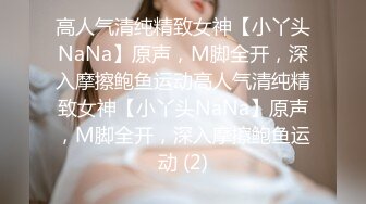 高人气清纯精致女神【小丫头NaNa】原声，M脚全开，深入摩擦鲍鱼运动高人气清纯精致女神【小丫头NaNa】原声，M脚全开，深入摩擦鲍鱼运动 (2)