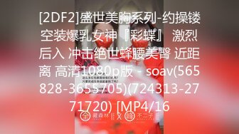 [2DF2]盛世美胸系列-约操镂空装爆乳女神『彩蝶』 激烈后入 冲击绝世蜂腰美臀 近距离 高清1080p版 - soav(565828-3655705)(724313-2771720) [MP4/16