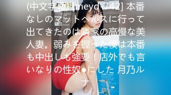 (中文字幕) [meyd-742] 本番なしのマットヘルスに行って出てきたのは隣家の高慢な美人妻。弱みを握った僕は本番も中出しも強要！店外でも言いなりの性奴●にした 月乃ルナ