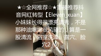 ★☆全网推荐☆★重磅推荐抖音网红转型【Eleven_xuan】小妹妹长得很漂亮清秀，不是那种油爆爆很风骚的，算是一股清流，浴室洗澡、露穴、脸穴2 (4)