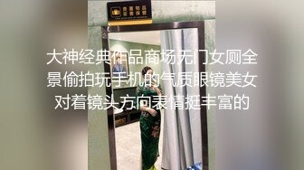 大神经典作品商场无门女厕全景偷拍玩手机的气质眼镜美女对着镜头方向表情挺丰富的