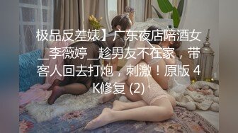 极品反差婊】广东夜店陪酒女__李薇婷__趁男友不在家，带客人回去打炮，刺激！原版 4K修复 (2)