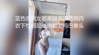 蓝色渔网女郎美腿高跟透明内衣下性感屁股肉嘟嘟鸡巴拳头一起干