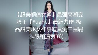 【超美颜值女神】最强高潮变脸王『Yuahe』最新力作-极品甜美JK女神拿道具测三围屁眼和逼宽 (6)