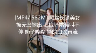 [MP4/ 582M] 黑丝长腿美女 被无套输出 上位骑乘骚叫不停 奶子哗哗 操的白浆直流