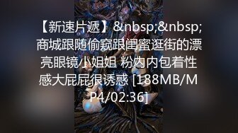 【新速片遞】&nbsp;&nbsp;商城跟随偷窥跟闺蜜逛街的漂亮眼镜小姐姐 粉内内包着性感大屁屁很诱惑 [188MB/MP4/02:36]