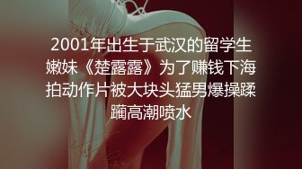 2001年出生于武汉的留学生嫩妹《楚露露》为了赚钱下海拍动作片被大块头猛男爆操蹂躏高潮喷水