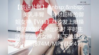 【新速片遞】&nbsp;&nbsp;❤️美乳丰臀❤️身材超棒的御姐女神〖Vita〗在沙发上爆操我的JK嫩妹 中出内射 平时生活中的傲娇女神，私下就是这么淫荡[874M/MP4/16:47]