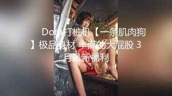 ❤️ Dom打桩机【一条肌肉狗】极品身材 丰满的大屁股 3月最新福利