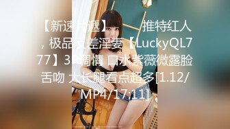 【新速片遞】 ⭐⭐⭐推特红人，极品反差淫妻【LuckyQL777】3P调情 口水紫薇微露脸舌吻 大长腿看点超多[1.12/MP4/17:11]