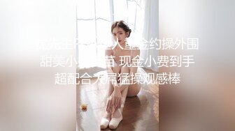 沈先生PUA达人重金约操外围甜美小姐姐苗 现金小费到手超配合大屌猛操观感棒