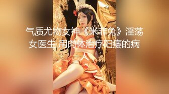 气质尤物女神《米菲兔》淫荡女医生 用肉体治疗阳痿的病人