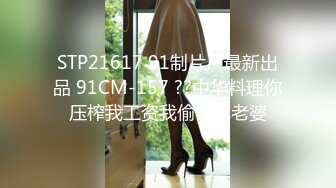 STP21617 91制片厂最新出品 91CM-157 ??中华料理你压榨我工资我偷情你老婆