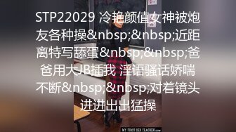 STP22029 冷艳颜值女神被炮友各种操&nbsp;&nbsp;近距离特写舔蛋&nbsp;&nbsp;爸爸用大JB插我 淫语骚话娇喘不断&nbsp;&nbsp;对着镜头进进出出猛操