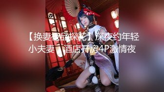 【换妻极品探花】深夜约年轻小夫妻，酒店开房4P激情夜