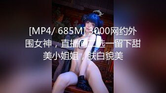 [MP4/ 685M] 3000网约外围女神，直播间二选一留下甜美小姐姐，肤白貌美