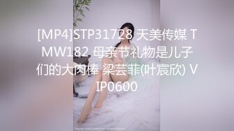 [MP4]STP31728 天美传媒 TMW182 母亲节礼物是儿子们的大肉棒 梁芸菲(叶宸欣) VIP0600