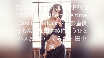 Caribbeancom 加勒比PPV 112522_004 One more time, One more fuck ～撮影直後でも余裕な田中綾にもうひとハメお願いしてみた～ 田中綾