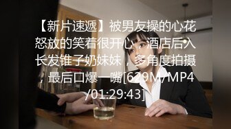 【新片速遞】被男友操的心花怒放的笑着很开心，酒店后入长发锥子奶妹妹，多角度拍摄，最后口爆一嘴[629M/MP4/01:29:43]