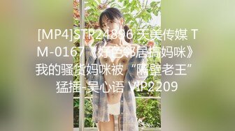 [MP4]STP24896 天美传媒 TM-0167《好色邻居搞妈咪》我的骚货妈咪被“隔壁老王”猛插-吴心语 VIP2209