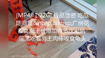 [MP4/ 1.22G] 极品泄密 吃瓜陈嘉嘉&nbsp;&nbsp;广州花都女海王被曝婚内多次出轨 淫荡吃着男主肉棒吸食龟头