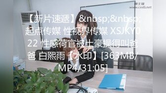 【新片速遞】&nbsp;&nbsp;起点传媒 性视界传媒 XSJKY022 性感荷官被土豪操得叫爸爸 白熙雨【水印】[363MB/MP4/31:05]