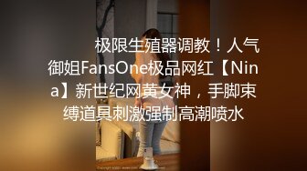 ❤️❤️极限生殖器调教！人气御姐FansOne极品网红【Nina】新世纪网黄女神，手脚束缚道具刺激强制高潮喷水