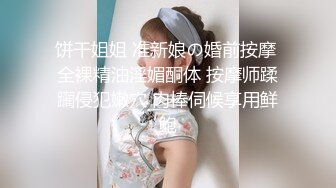 饼干姐姐 准新娘の婚前按摩 全裸精油淫媚酮体 按摩师蹂躏侵犯嫩穴 肉棒伺候享用鲜鲍