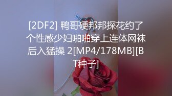 [2DF2] 鸭哥硬邦邦探花约了个性感少妇啪啪穿上连体网袜后入猛操 2[MP4/178MB][BT种子]