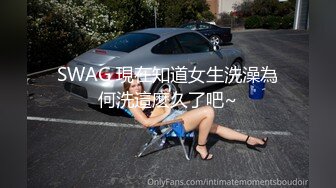 SWAG 現在知道女生洗澡為何洗這麽久了吧~