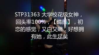 STP31363 大学校花级女神，回头率100%，【晴颜】，初恋的感觉，又白又嫩，好想拥有她，此生足矣