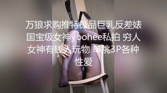 万狼求购推特极品巨乳反差婊国宝级女神yoohee私拍 穷人女神有钱人玩物 单挑3P各种性爱