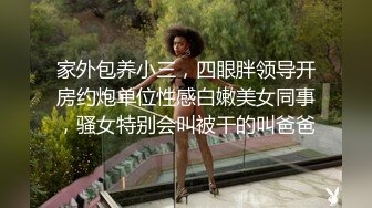 家外包养小三，四眼胖领导开房约炮单位性感白嫩美女同事，骚女特别会叫被干的叫爸爸